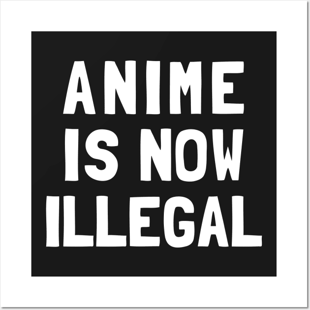 Anime Is Now Illegal Wall Art by dumbshirts